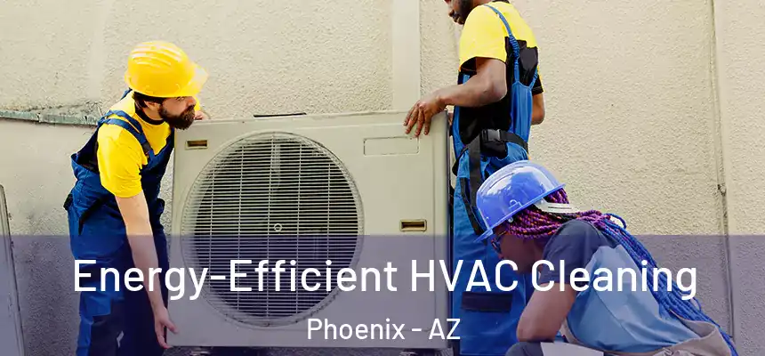 Energy-Efficient HVAC Cleaning Phoenix - AZ