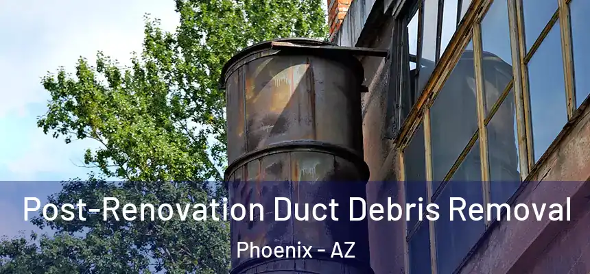 Post-Renovation Duct Debris Removal Phoenix - AZ
