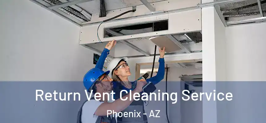 Return Vent Cleaning Service Phoenix - AZ